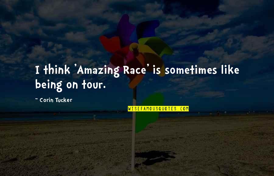I Think You're Amazing Quotes By Corin Tucker: I think 'Amazing Race' is sometimes like being I Think You're Amazing Quotes By Corin Tucker: I think 'Amazing Race' is sometimes like being