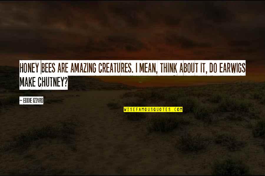 I Think You're Amazing Quotes By Eddie Izzard: Honey bees are amazing creatures. I mean, think