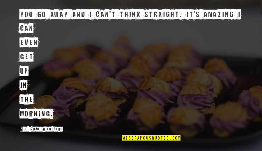 I Think You're Amazing Quotes By Elizabeth Eulberg: You go away and I can't think straight. I Think You're Amazing Quotes By Elizabeth Eulberg: You go away and I can't think straight.