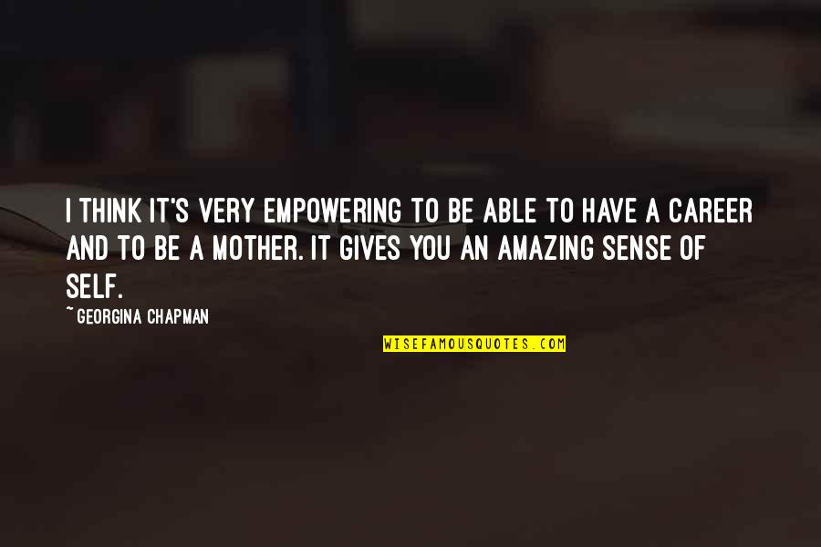 I Think You're Amazing Quotes By Georgina Chapman: I think it's very empowering to be able I Think You're Amazing Quotes By Georgina Chapman: I think it's very empowering to be able