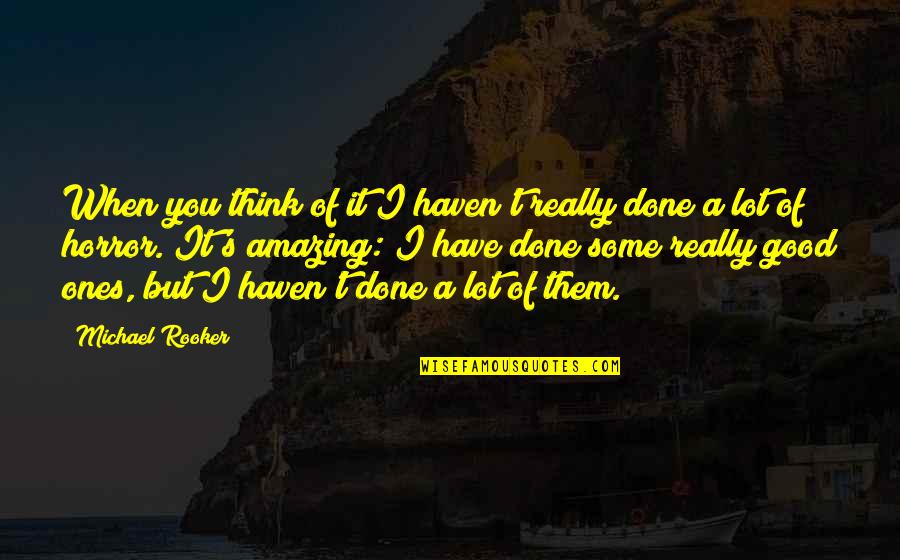 I Think You're Amazing Quotes By Michael Rooker: When you think of it I haven't really I Think You're Amazing Quotes By Michael Rooker: When you think of it I haven't really