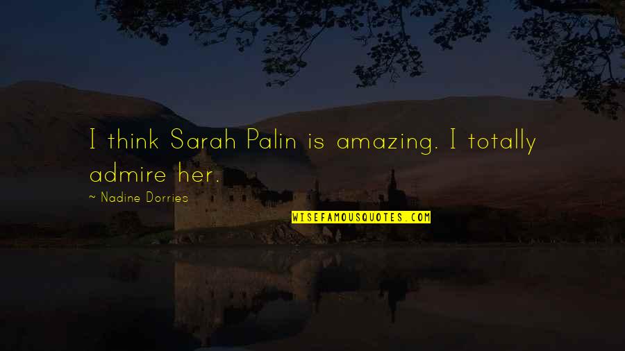 I Think You're Amazing Quotes By Nadine Dorries: I think Sarah Palin is amazing. I totally I Think You're Amazing Quotes By Nadine Dorries: I think Sarah Palin is amazing. I totally