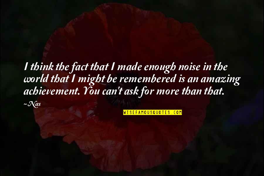 I Think You're Amazing Quotes By Nas: I think the fact that I made enough I Think You're Amazing Quotes By Nas: I think the fact that I made enough