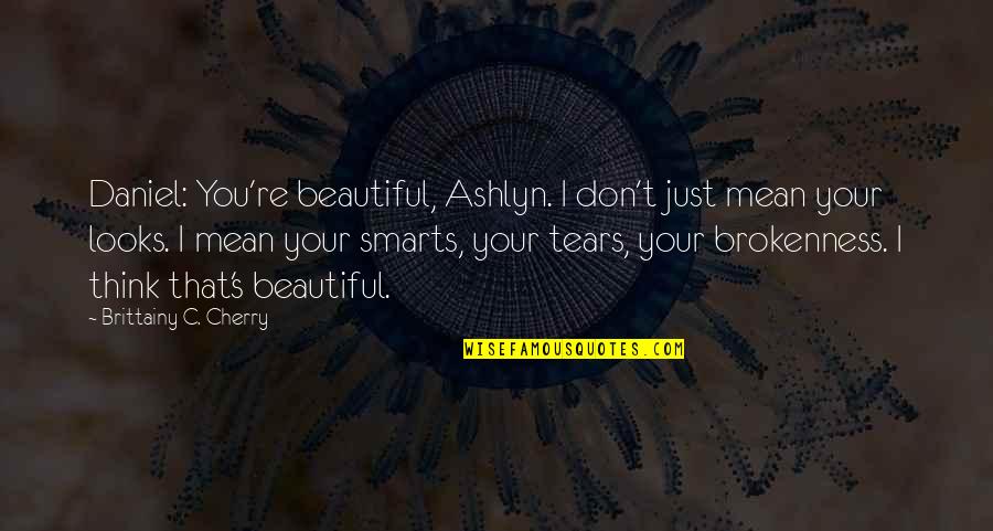 I Think You're Beautiful Quotes By Brittainy C. Cherry: Daniel: You're beautiful, Ashlyn. I don't just mean
