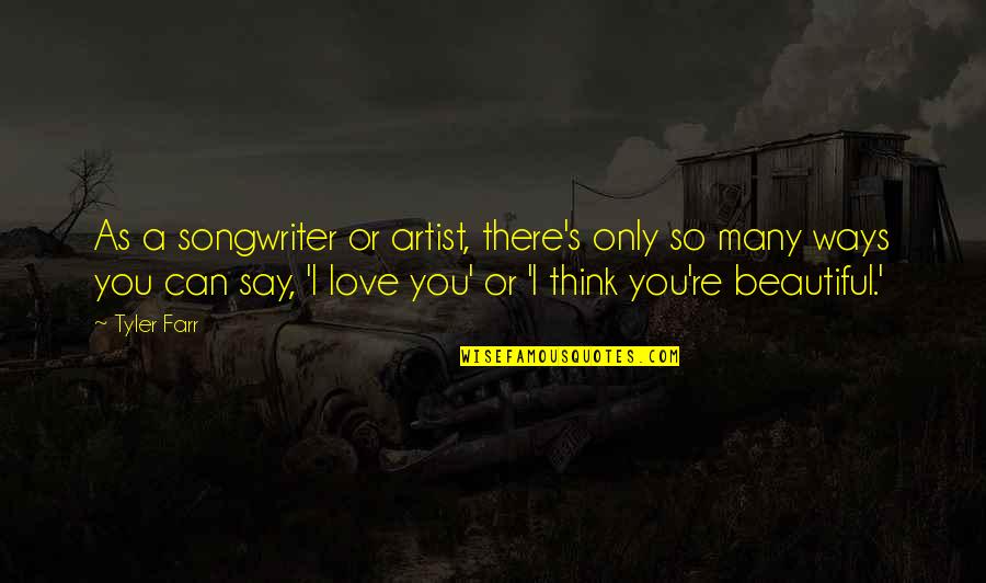 I Think You're Beautiful Quotes By Tyler Farr: As a songwriter or artist, there's only so