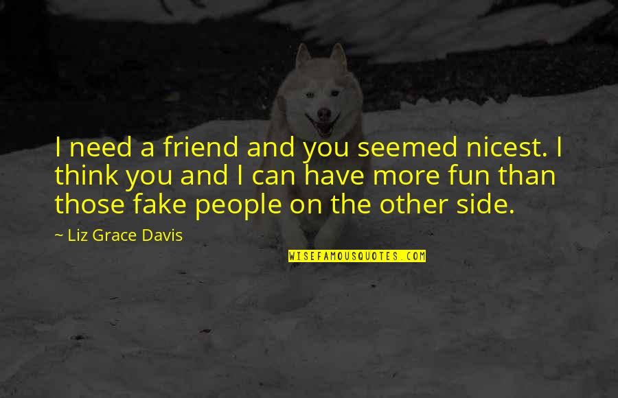 I Think You're Cute Quotes By Liz Grace Davis: I need a friend and you seemed nicest. I Think You're Cute Quotes By Liz Grace Davis: I need a friend and you seemed nicest.
