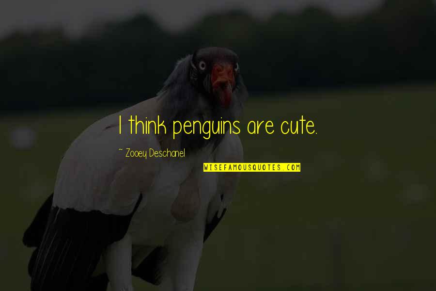 I Think You're Cute Quotes By Zooey Deschanel: I think penguins are cute. I Think You're Cute Quotes By Zooey Deschanel: I think penguins are cute.