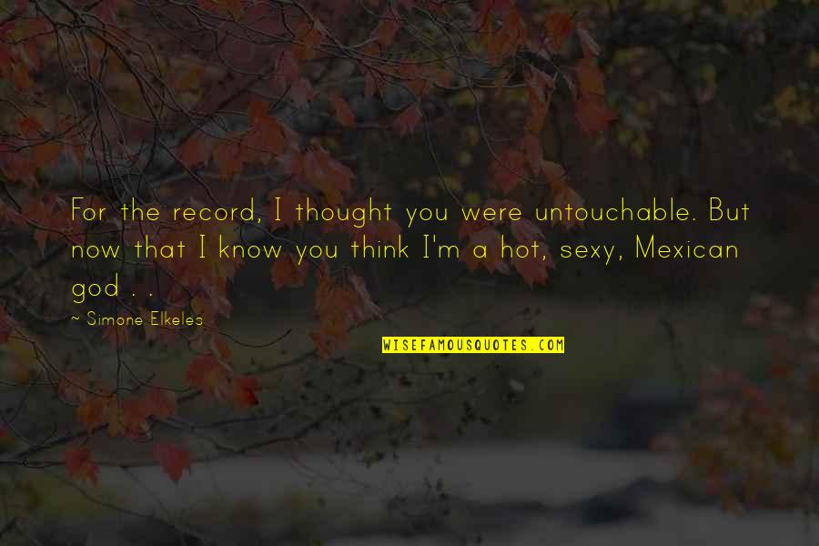 I Think You're Hot Quotes By Simone Elkeles: For the record, I thought you were untouchable. I Think You're Hot Quotes By Simone Elkeles: For the record, I thought you were untouchable.