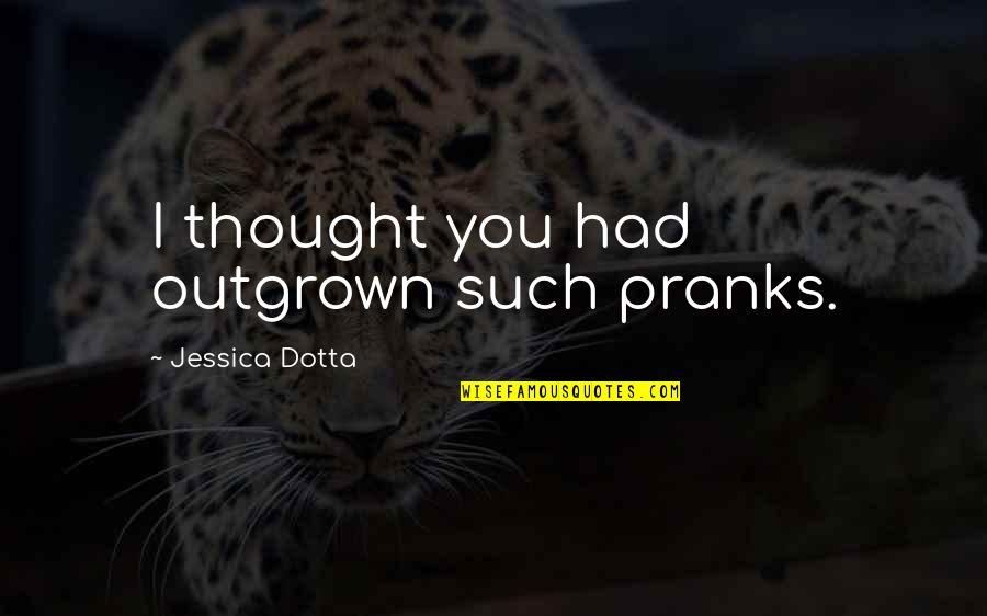 I Thought I Had You Quotes By Jessica Dotta: I thought you had outgrown such pranks.