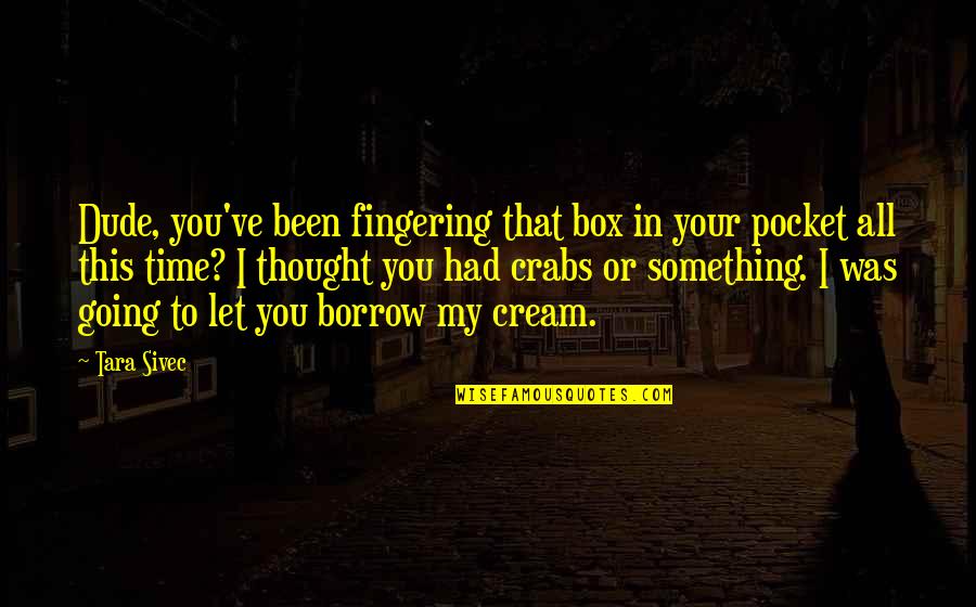 I Thought I Had You Quotes By Tara Sivec: Dude, you've been fingering that box in your