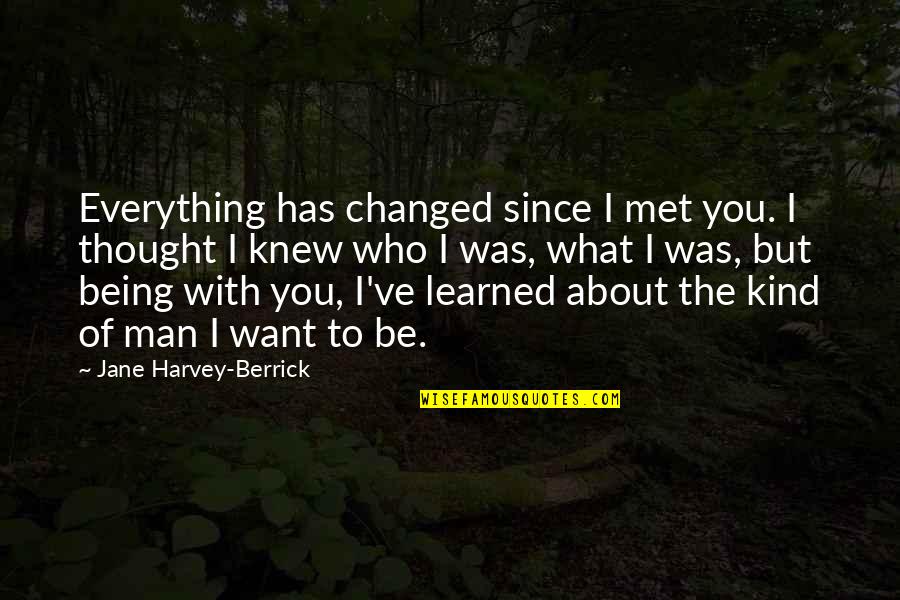 I Thought I Knew Everything Quotes By Jane Harvey-Berrick: Everything has changed since I met you. I