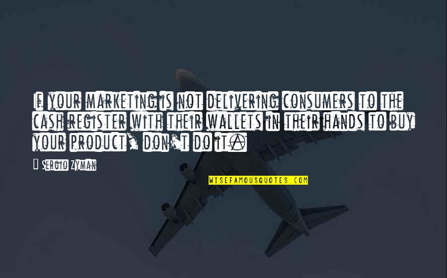 I Thought I Knew Everything Quotes By Sergio Zyman: If your marketing is not delivering consumers to