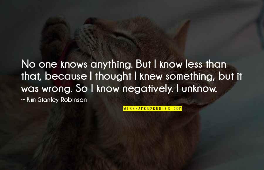 I Thought I Knew You But I Was Wrong Quotes By Kim Stanley Robinson: No one knows anything. But I know less