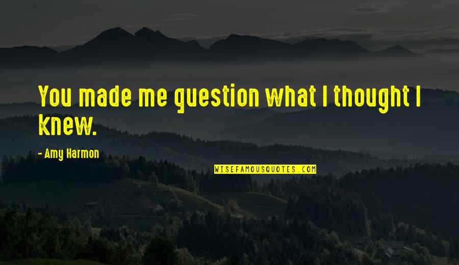 I Thought I Knew You Quotes By Amy Harmon: You made me question what I thought I