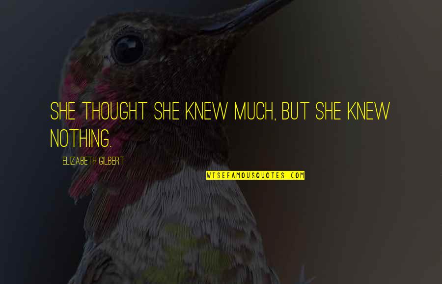 I Thought I Knew You Quotes By Elizabeth Gilbert: She thought she knew much, but she knew