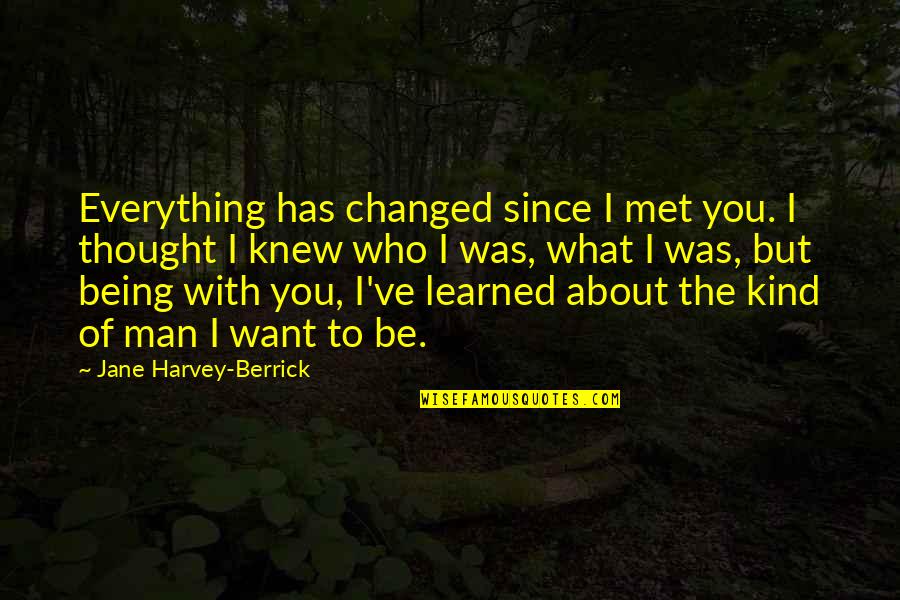 I Thought I Knew You Quotes By Jane Harvey-Berrick: Everything has changed since I met you. I