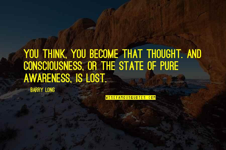 I Thought I Lost You Quotes By Barry Long: You think, you become that thought. And consciousness,