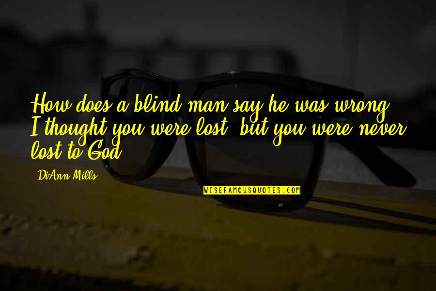 I Thought I Lost You Quotes By DiAnn Mills: How does a blind man say he was