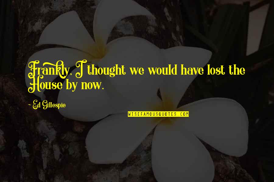 I Thought I Lost You Quotes By Ed Gillespie: Frankly, I thought we would have lost the