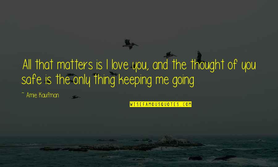 I Thought I Love You Quotes By Amie Kaufman: All that matters is I love you, and