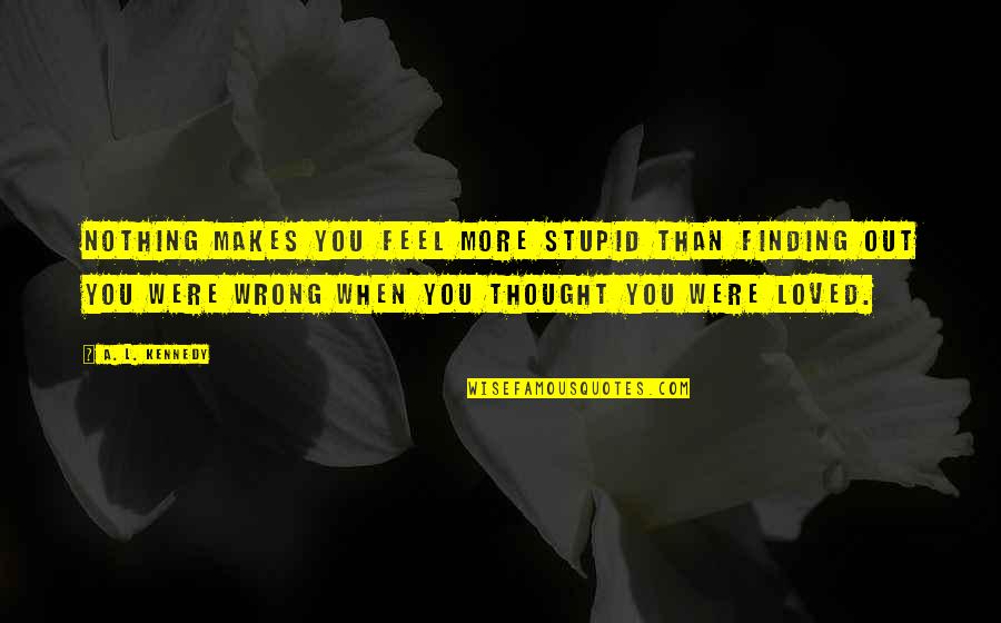 I Thought I Loved You But I Was Wrong Quotes By A. L. Kennedy: Nothing makes you feel more stupid than finding