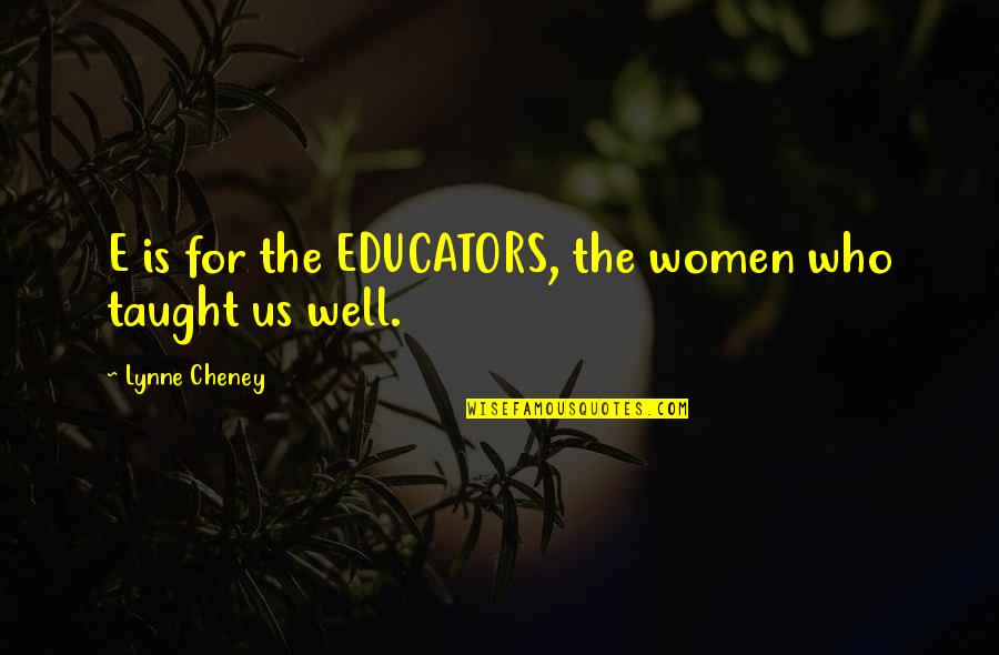 I Thought I Loved You But I Was Wrong Quotes By Lynne Cheney: E is for the EDUCATORS, the women who
