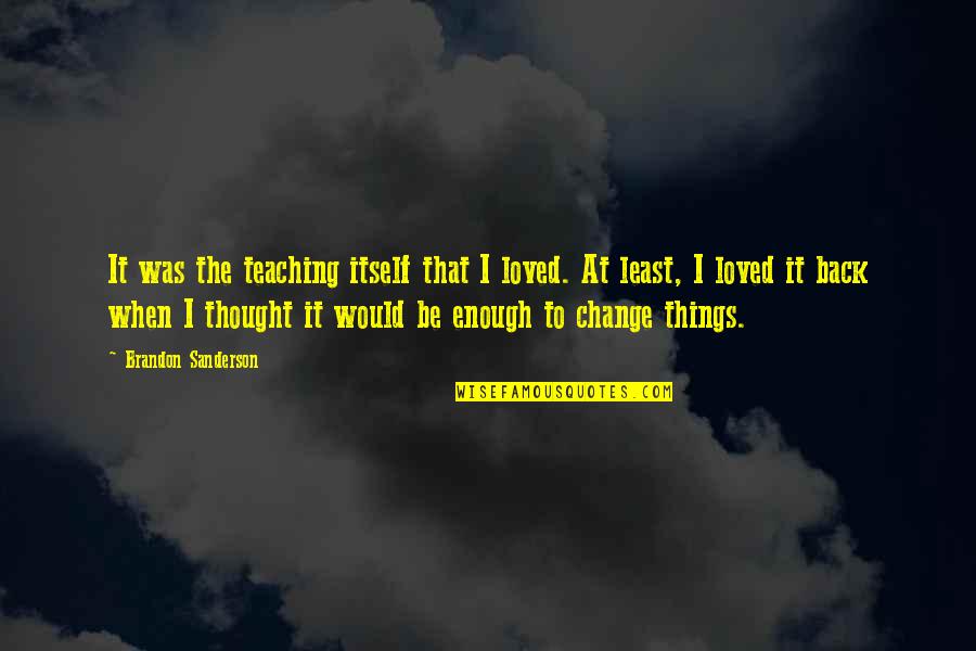 I Thought I Loved You Then Quotes By Brandon Sanderson: It was the teaching itself that I loved.