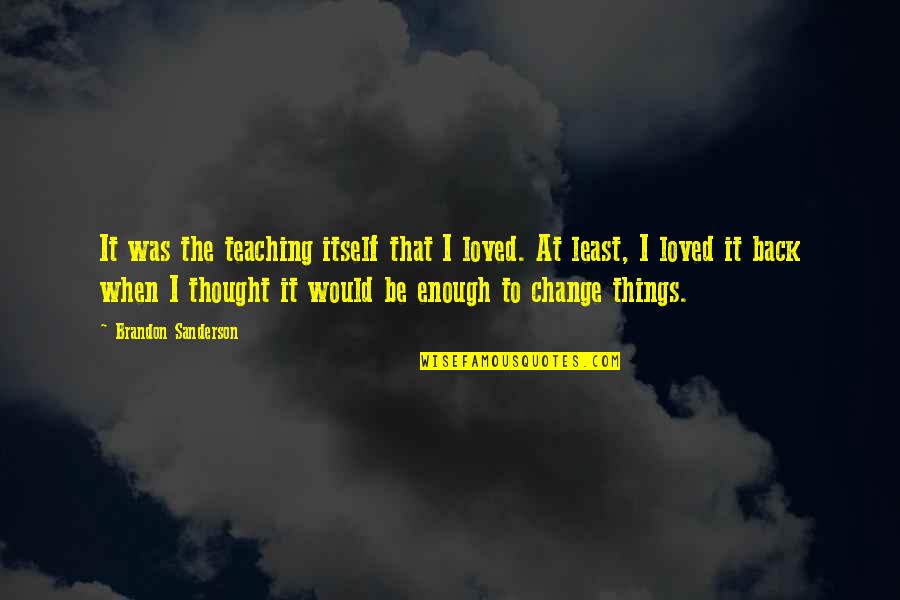 I Thought I Was Enough Quotes By Brandon Sanderson: It was the teaching itself that I loved.