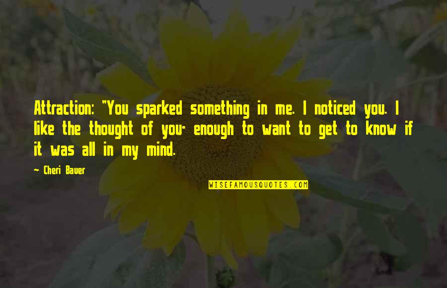 I Thought I Was Enough Quotes By Cheri Bauer: Attraction: "You sparked something in me. I noticed