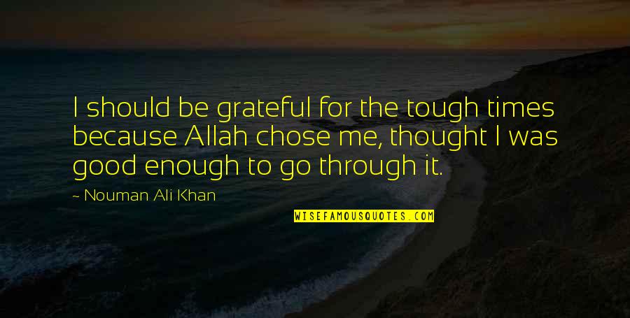 I Thought I Was Enough Quotes By Nouman Ali Khan: I should be grateful for the tough times