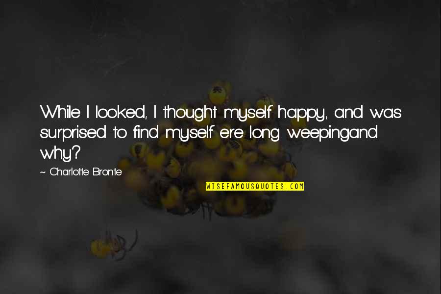 I Thought I Was Happy Quotes By Charlotte Bronte: While I looked, I thought myself happy, and