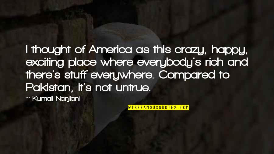 I Thought I Was Happy Quotes By Kumail Nanjiani: I thought of America as this crazy, happy,