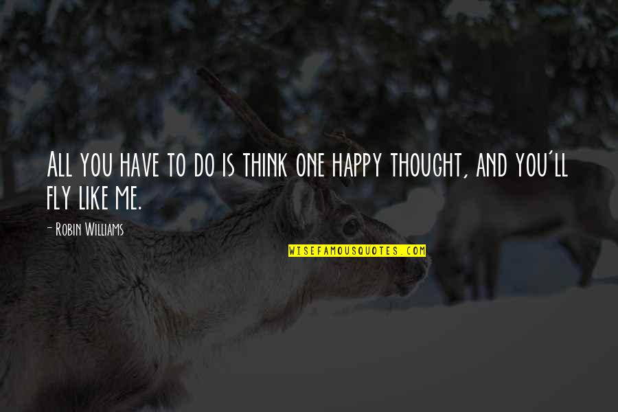 I Thought I Was Happy Quotes By Robin Williams: All you have to do is think one