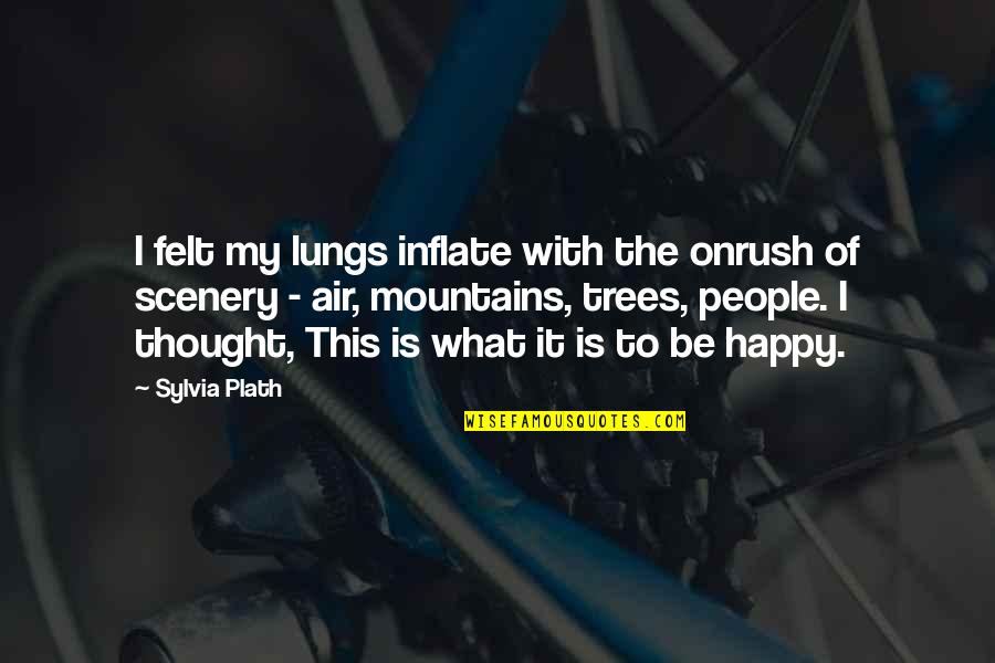 I Thought I Was Happy Quotes By Sylvia Plath: I felt my lungs inflate with the onrush