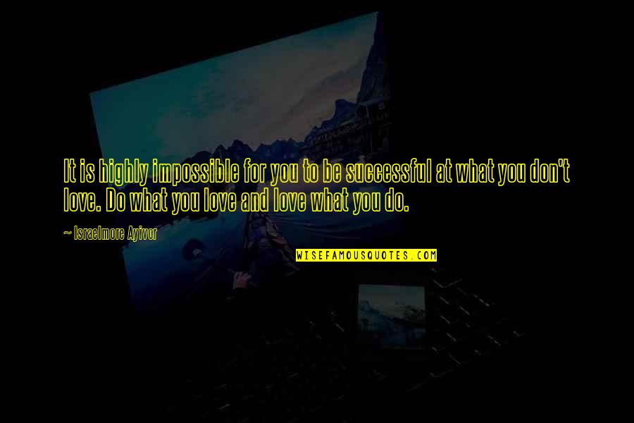 I Thought It Was True Love Quotes By Israelmore Ayivor: It is highly impossible for you to be
