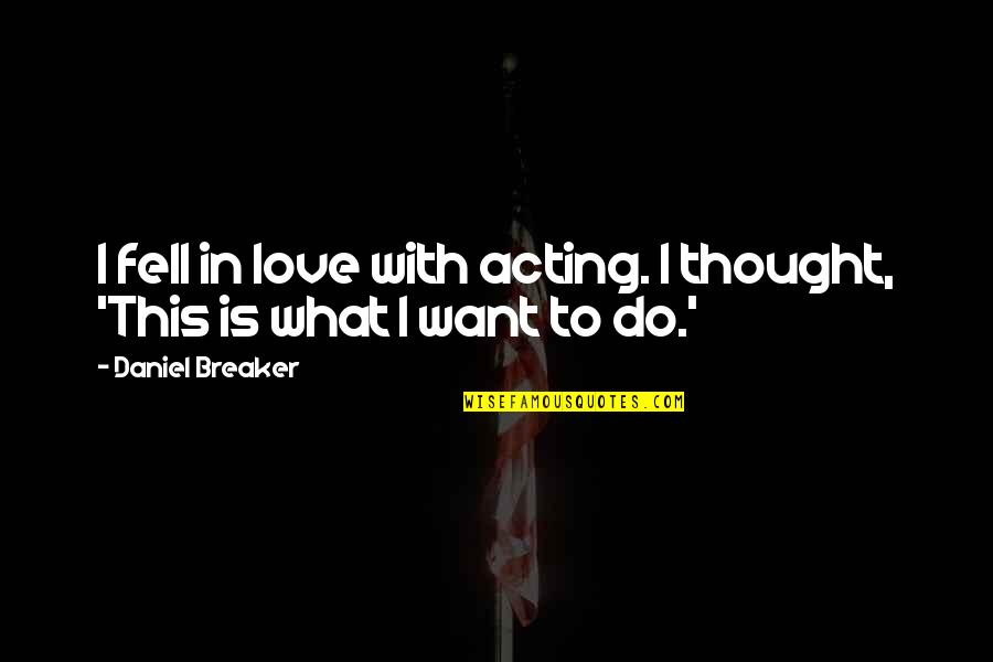 I Thought Love Quotes By Daniel Breaker: I fell in love with acting. I thought,