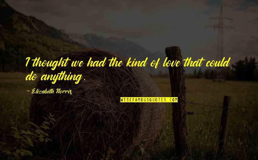I Thought Love Quotes By Elizabeth Norris: I thought we had the kind of love