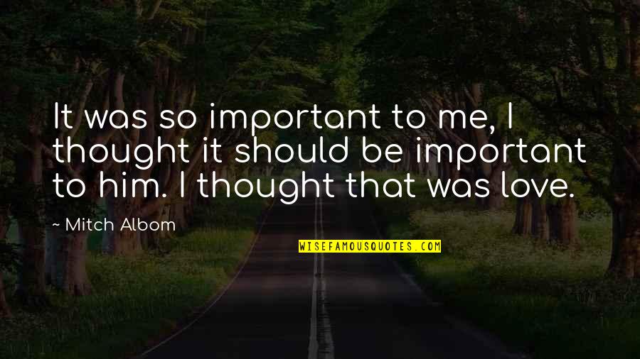 I Thought Love Quotes By Mitch Albom: It was so important to me, I thought