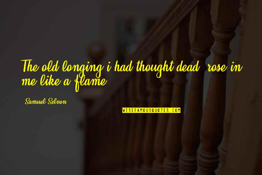 I Thought Love Quotes By Samuel Selvon: The old longing i had thought dead, rose
