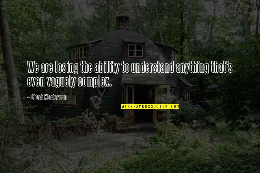 I Thought More Of You Quotes By Chuck Klosterman: We are losing the ability to understand anything