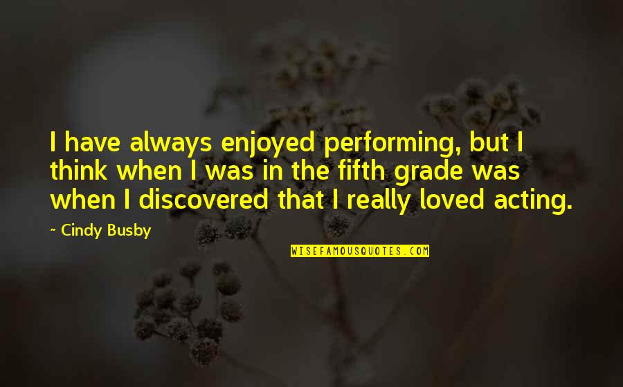 I Thought Of You Today But That Is Nothing New Quotes By Cindy Busby: I have always enjoyed performing, but I think I Thought Of You Today But That Is Nothing New Quotes By Cindy Busby: I have always enjoyed performing, but I think