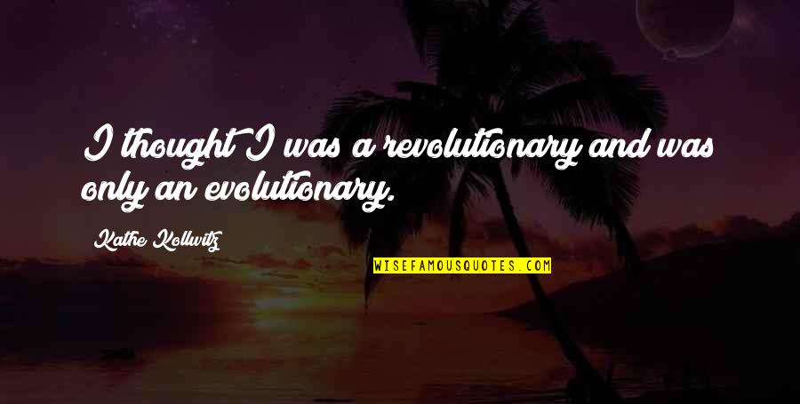 I Thought Quotes By Kathe Kollwitz: I thought I was a revolutionary and was