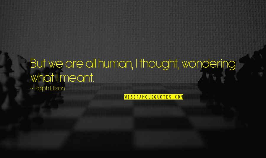 I Thought Quotes By Ralph Ellison: But we are all human, I thought, wondering