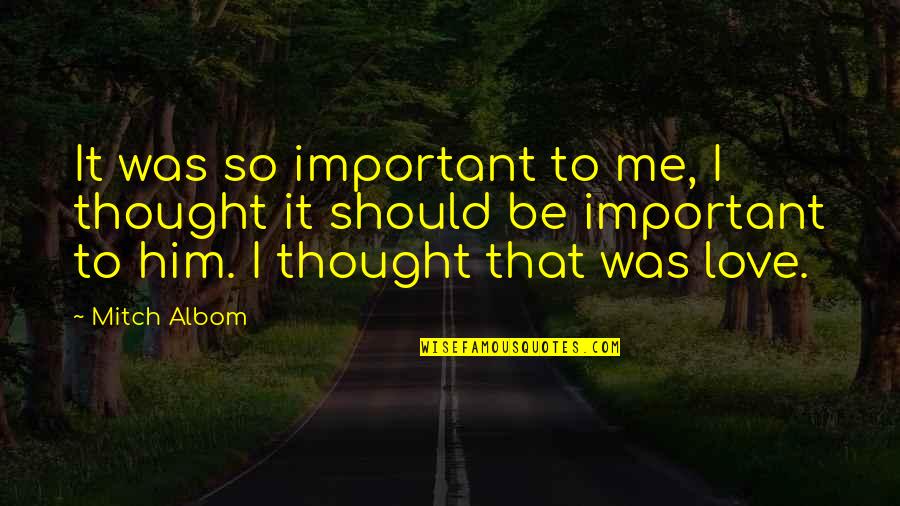 I Thought So Quotes By Mitch Albom: It was so important to me, I thought