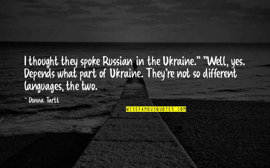 I Thought We Were Different Quotes By Donna Tartt: I thought they spoke Russian in the Ukraine."