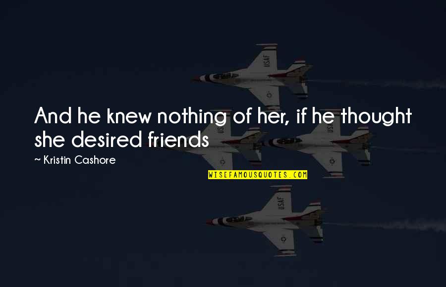 I Thought Were Friends Quotes By Kristin Cashore: And he knew nothing of her, if he