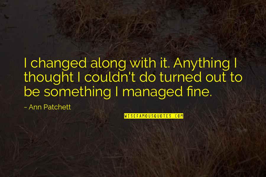 I Thought You Changed Quotes By Ann Patchett: I changed along with it. Anything I thought