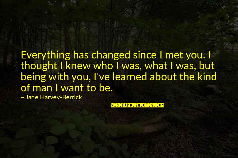 I Thought You Changed Quotes By Jane Harvey-Berrick: Everything has changed since I met you. I