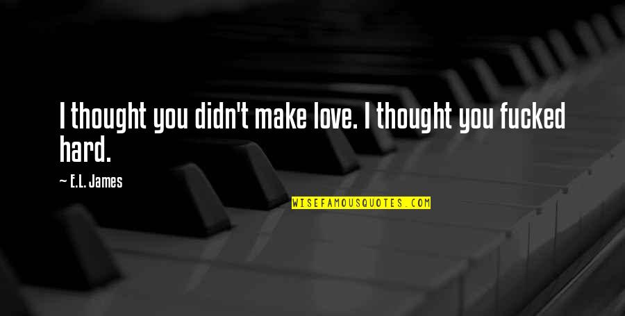 I Thought You Quotes By E.L. James: I thought you didn't make love. I thought