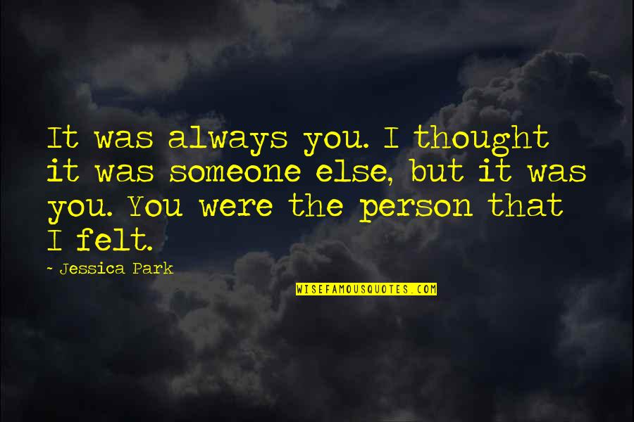 I Thought You Quotes By Jessica Park: It was always you. I thought it was